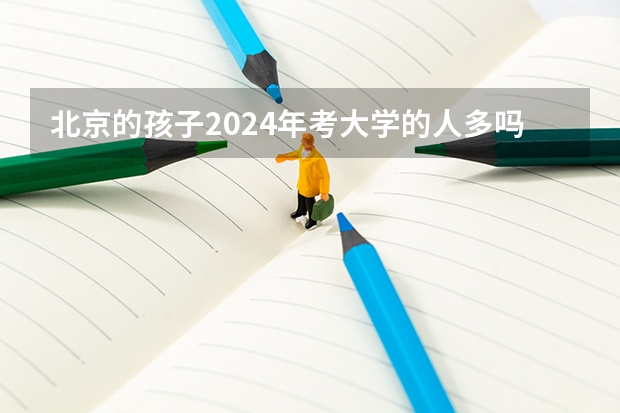 北京的孩子2024年考大学的人多吗