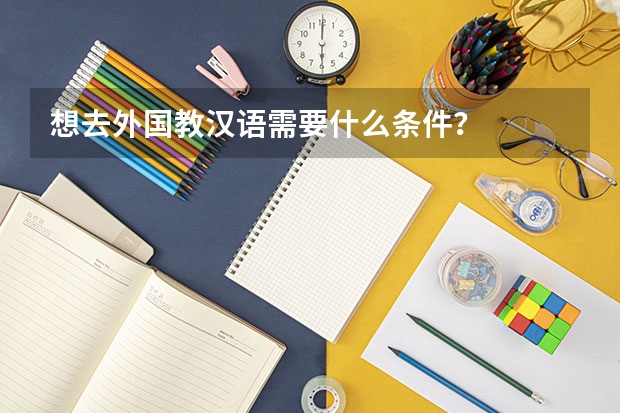 想去外国教汉语需要什么条件？