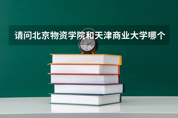 请问北京物资学院和天津商业大学哪个更好